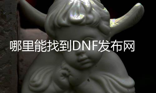 哪里能找到DNF发布网