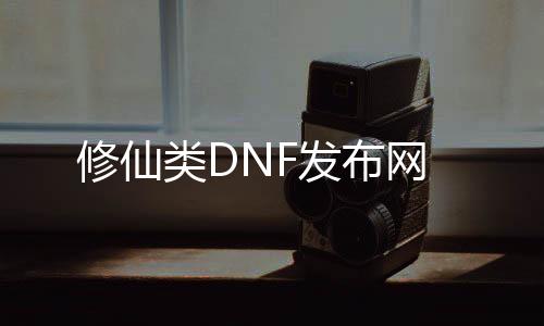 修仙类DNF发布网