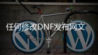 任何修改DNF发布网文件（DNF发布网怎么改）