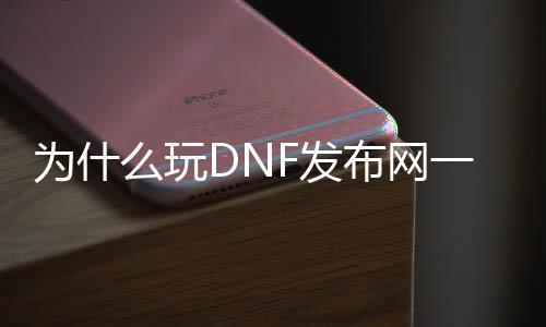 为什么玩DNF发布网一登就闪退（为什么一登陆dnf就闪退）