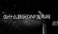 为什么我玩DNF发布网会