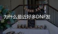 为什么最近好多DNF发布网（为什么dnf这么大）