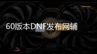 60版本DNF发布网辅助（DNF发布网60版本辅助职业）