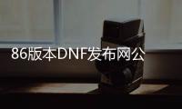 86版本DNF发布网公益服（DNF发布网86版本怀旧服官网）