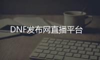 DNF发布网直播平台