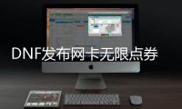 DNF发布网卡无限点券