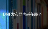 DNF发布网内辅在那个文件（dnf内存辅助）