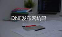 DNF发布网坑吗