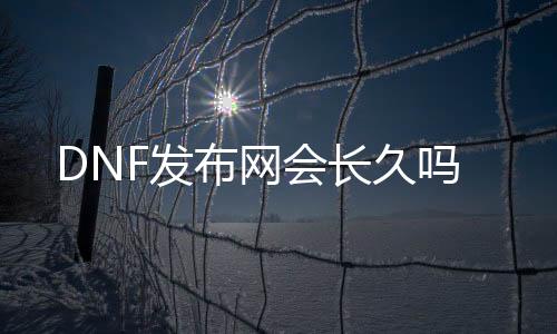 DNF发布网会长久吗