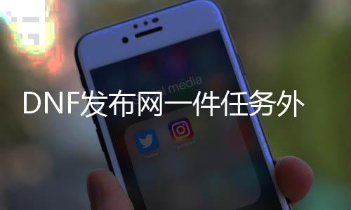 DNF发布网一件任务外挂