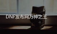 DNF发布网万神之王