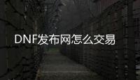 DNF发布网怎么交易