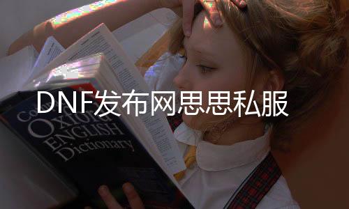 DNF发布网思思私服