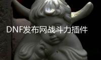 DNF发布网战斗力插件（dnf战斗力面板在哪打开）