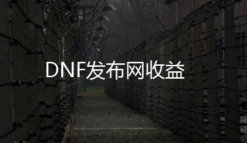 DNF发布网收益