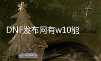 DNF发布网有w10能玩的么