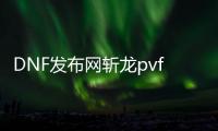 DNF发布网斩龙pvf3.5（斩龙装备）