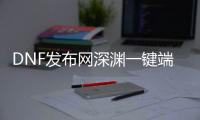 DNF发布网深渊一键端（dnf端游深渊在哪里）