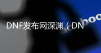 DNF发布网深渊（DNF发布网深渊是什么意思）