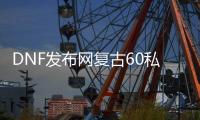 DNF发布网复古60私服无cd称号（DNF发布网复古60版本客户端完整中文版）