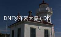 DNF发布网太极（DNF发布网太极剑怎么获得）