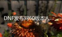 DNF发布网60版本人气最高（DNF发布网官网60版本）