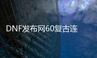 DNF发布网60复古连衣裙（DNF发布网复古60版本客户端完整中文版）