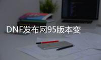 DNF发布网95版本变态私服无cd（95版本dnf）