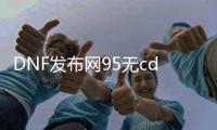 DNF发布网95无cd（DNF发布网95）