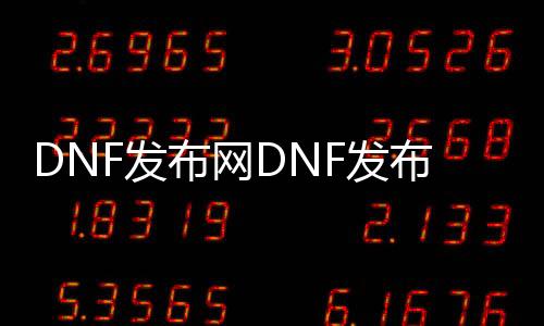 DNF发布网DNF发布网大枪pk视频（DNF发布网大枪怎么样）