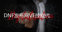 DNF发布网VE技能代码（DNF发布网技能指令）