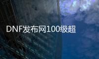 DNF发布网100级超变无cd（DNF发布网100级无cd装备搭配）