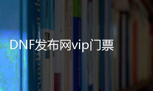 DNF发布网vip门票