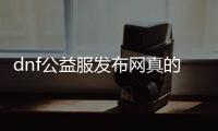 dnf公益服发布网真的存在吗, dnf公益服发布网真的可信吗