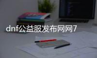 dnf公益服发布网网70版本详细介绍,最新dnf公益服发布网网70版本下载