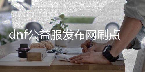 dnf公益服发布网刷点款（快速获取游戏点券的方法）