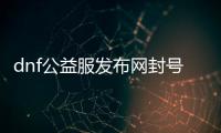 dnf公益服发布网封号解封方法大全,如何解除dnf公益服发布网封号