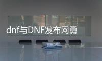 dnf与DNF发布网勇士95公益服发布网（dnf90公益服发布网）