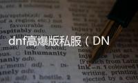 dnf高爆版私服（DNF发布网高爆版是正版吗）