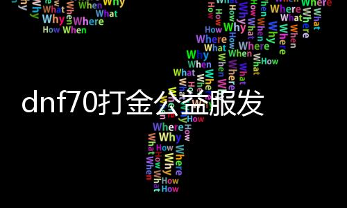 dnf70打金公益服发布网攻略,如何在dnf70打金公益服发布网快速赚钱