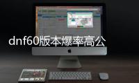 dnf60版本爆率高公益服发布网（畅享高爆率的DNF60版本公益服发布网）