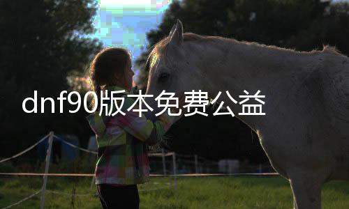 dnf90版本免费公益服发布网忍者（dnf忍者2020）