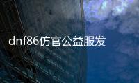 dnf86仿官公益服发布网龙袍版本介绍，dnf86仿官公益服发布网龙袍版本攻略