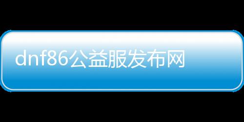 dnf86公益服发布网抽奖活动规则,参与dnf86公益服发布网抽奖方式