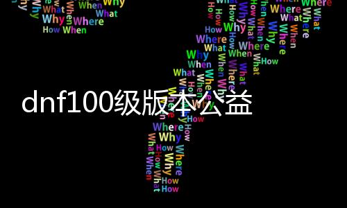 dnf100级版本公益服发布网超变玩法介绍,超变版本公益服发布网攻略分享