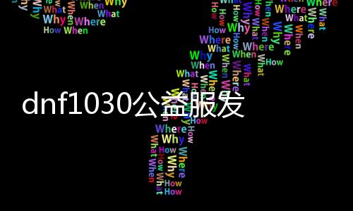 dnf1030公益服发布网下载教程,最新dnf1030公益服发布网开服时间