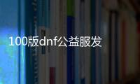 100版dnf公益服发布网（地下城公益服发布网贴吧）