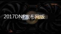 2017DNF发布网版本传奇私服（DNF发布网版传奇）